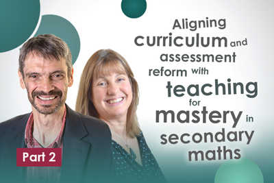 Aligning curriculum and assessment reform with teaching for mastery in secondary maths (part 2)